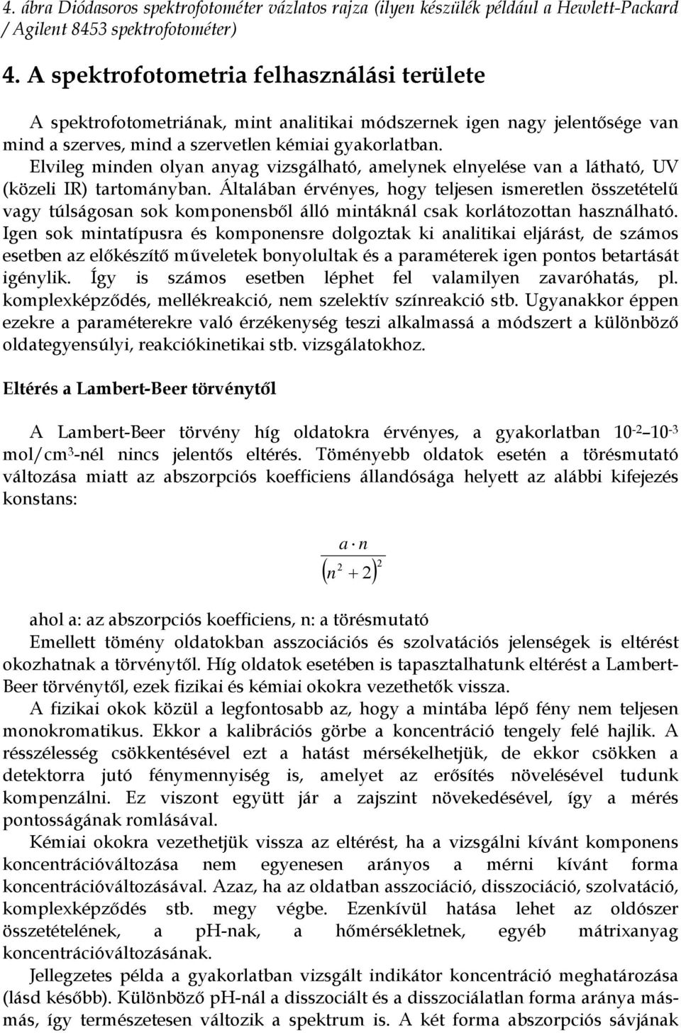 Elvileg minden olyan anyag vizsgálható, amelynek elnyelése van a látható, UV (közeli IR) tartományban.