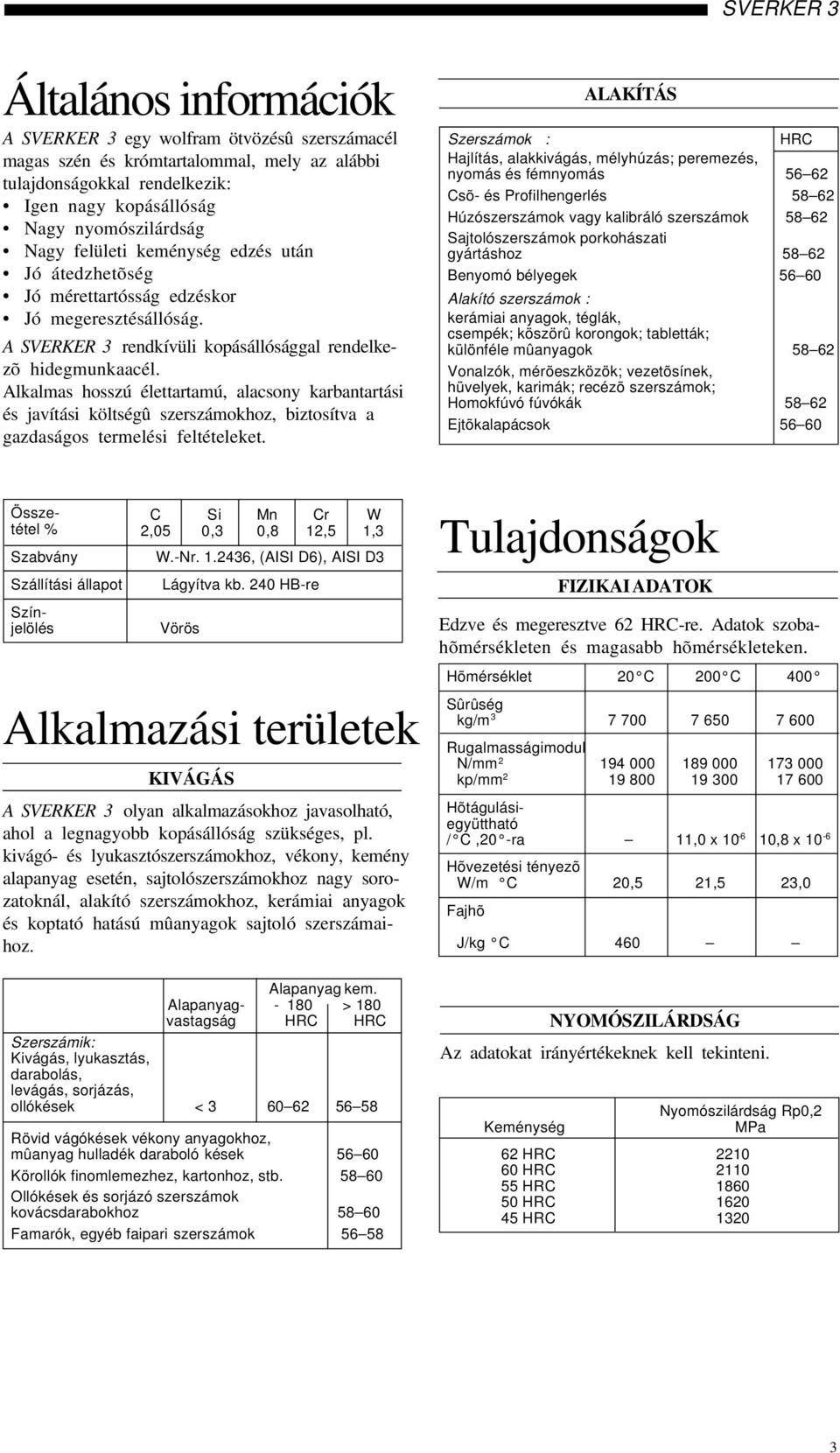 Alkalmas hosszú élettartamú, alacsony karbantartási és javítási költségû szerszámokhoz, biztosítva a gazdaságos termelési feltételeket.