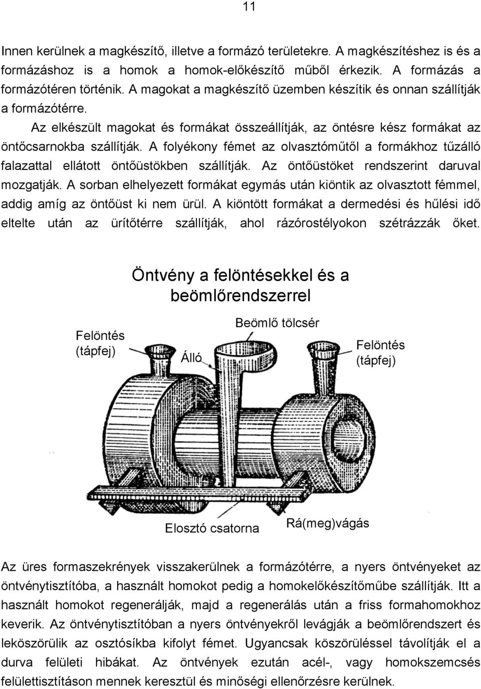 A folyékony fémet az olvasztóműtől a formákhoz tűzálló falazattal ellátott öntőüstökben szállítják. Az öntőüstöket rendszerint daruval mozgatják.