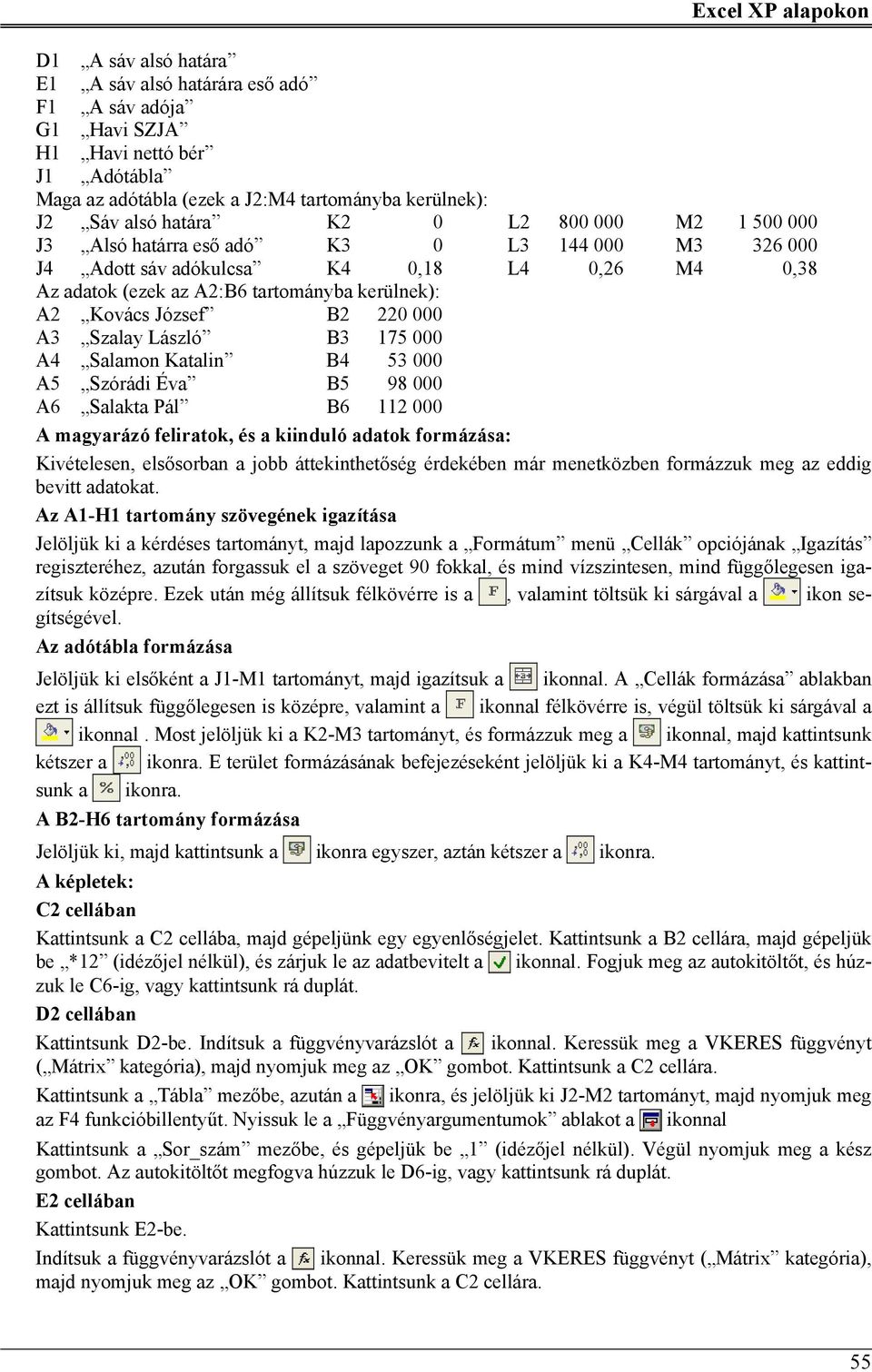 B2 220 000 A3 Szalay László B3 175 000 A4 Salamon Katalin B4 53 000 A5 Szórádi Éva B5 98 000 A6 Salakta Pál B6 112 000 A magyarázó feliratok, és a kiinduló adatok formázása: Kivételesen, elsősorban a