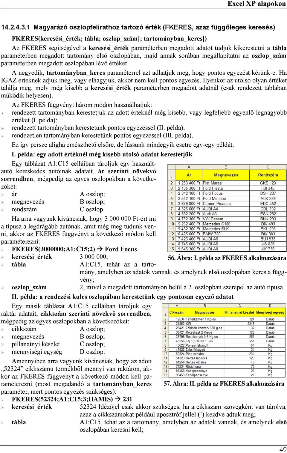 megadott adatot tudjuk kikerestetni a tábla paraméterben megadott tartomány első oszlopában, majd annak sorában megállapítatni az oszlop_szám paraméterben megadott oszlopában lévő értéket.