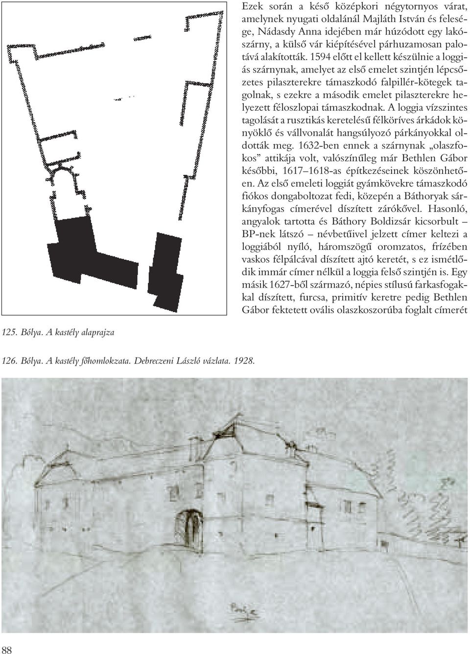 1594 elõtt el kellett készülnie a loggiás szárnynak, amelyet az elsõ emelet szintjén lépcsõzetes pilaszterekre támaszkodó falpillér-kötegek tagolnak, s ezekre a második emelet pilaszterekre helyezett