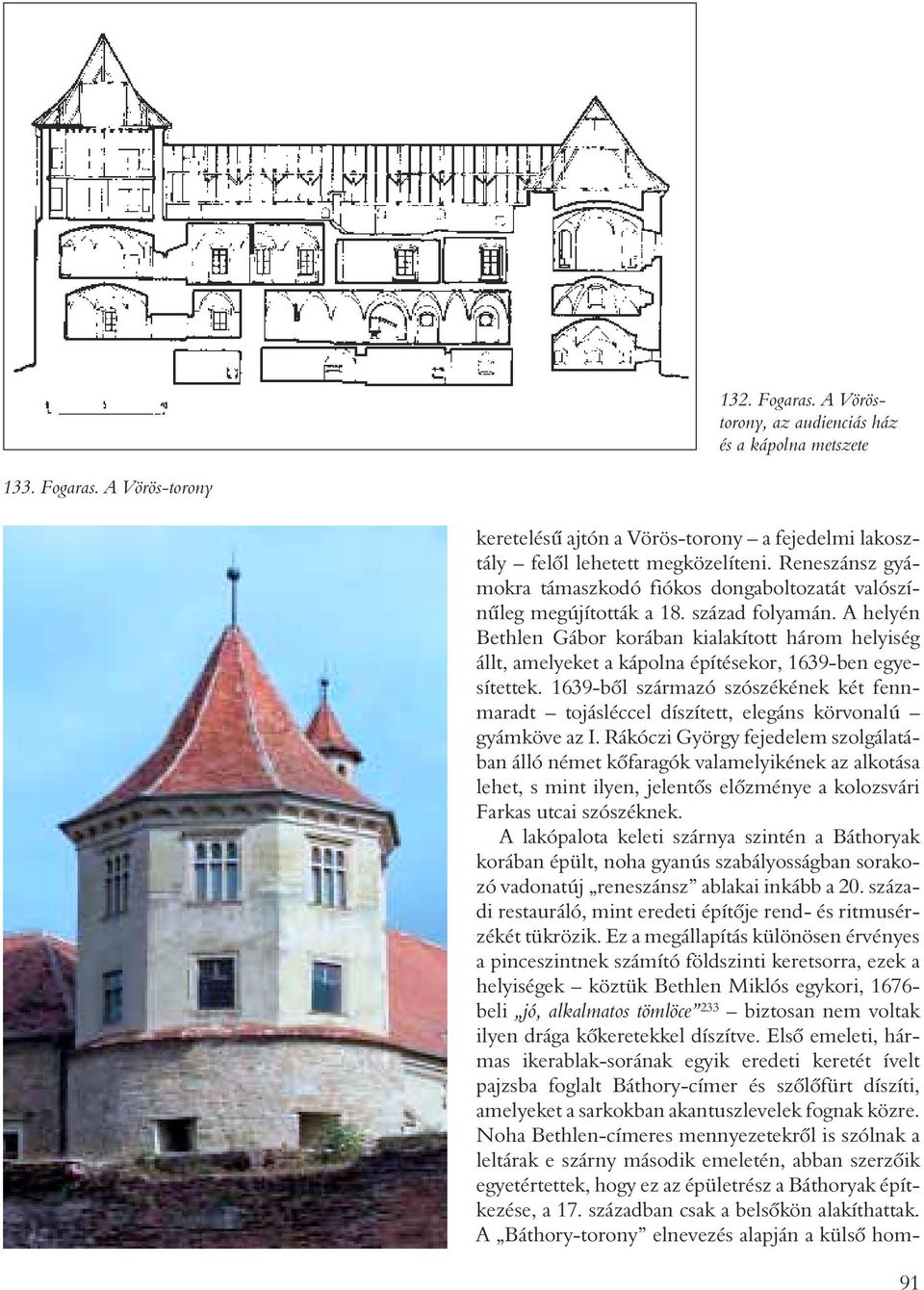 A helyén Bethlen Gábor korában kialakított három helyiség állt, amelyeket a kápolna építésekor, 1639-ben egyesítettek.