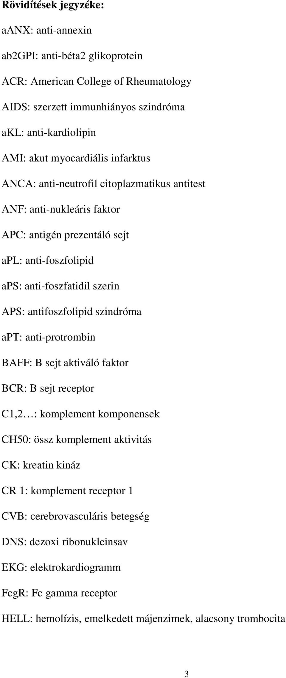 antifoszfolipid szindróma apt: anti-protrombin BAFF: B sejt aktiváló faktor BCR: B sejt receptor C1,2 : komplement komponensek CH50: össz komplement aktivitás CK: kreatin kináz CR 1: