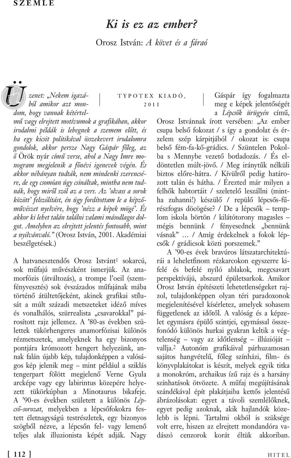 kicsit politikával összekevert irodalomra gondolok, akkor persze Nagy Gáspár főleg, az ő Örök nyár című verse, ahol a Nagy Imre monogram megjelenik a főnévi igenevek végén.