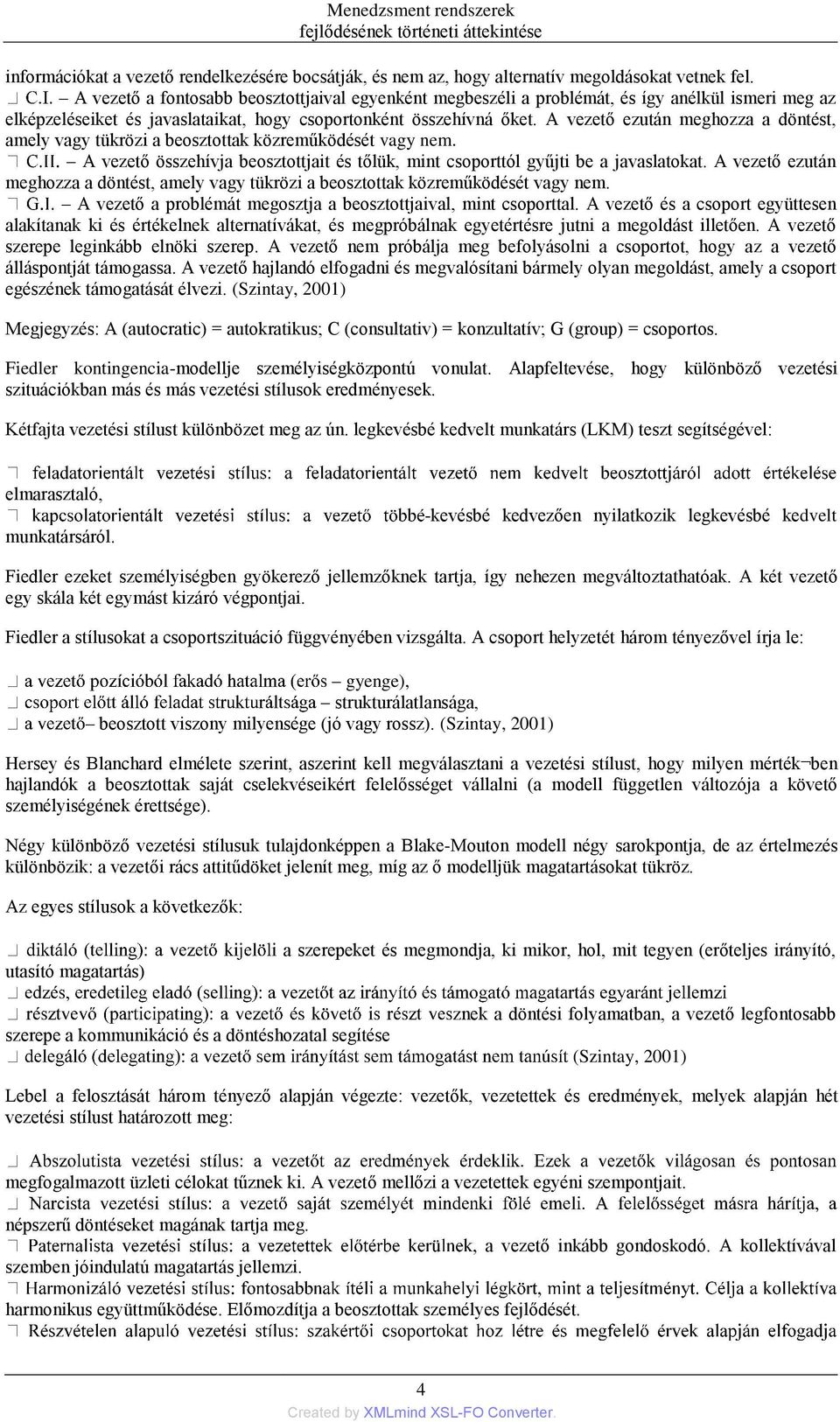 A vezető ezután meghozza a döntést, amely vagy tükrözi a beosztottak közreműködését vagy nem. A vezető összehívja beosztottjait és tőlük, mint csoporttól gyűjti be a javaslatokat.