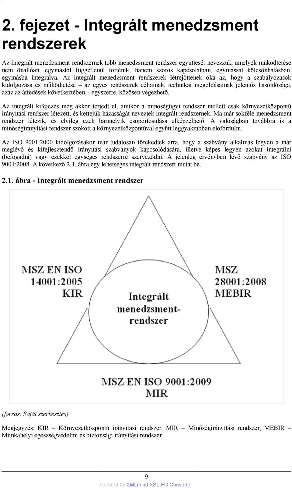 Az integrált menedzsment rendszerek létrejöttének oka az, hogy a szabályozások kidolgozása és működtetése az egyes rendszerek céljainak, technikai megoldásainak jelentős hasonlósága, azaz az