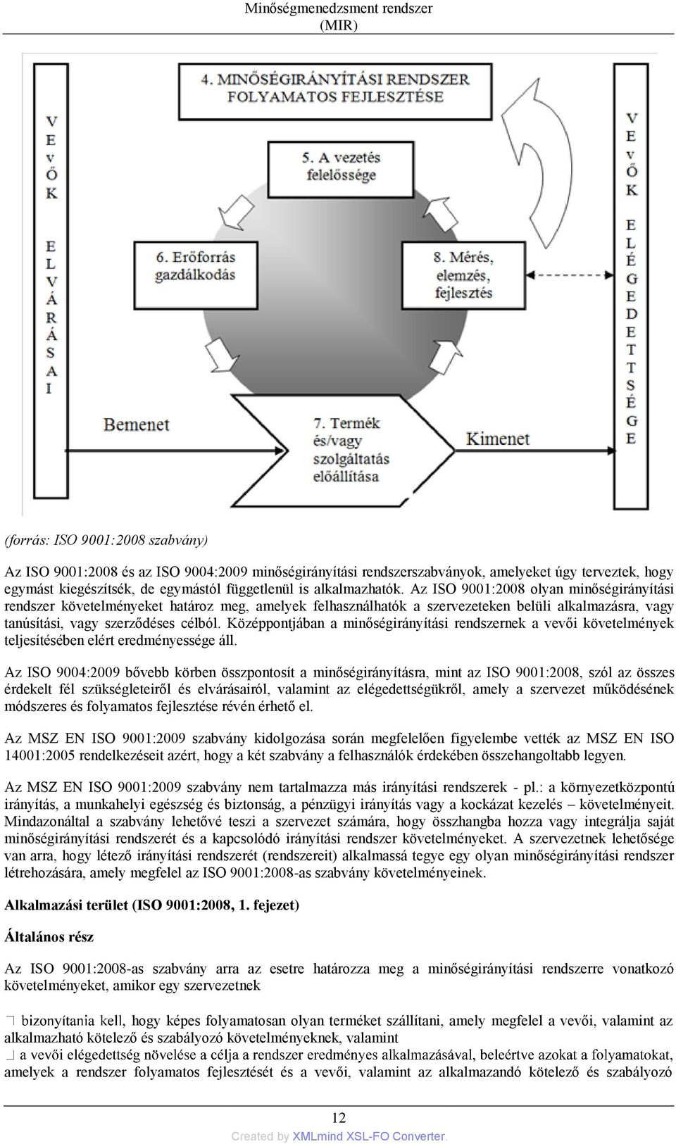 Az ISO 9001:2008 olyan minőségirányítási rendszer követelményeket határoz meg, amelyek felhasználhatók a szervezeteken belüli alkalmazásra, vagy tanúsítási, vagy szerződéses célból.