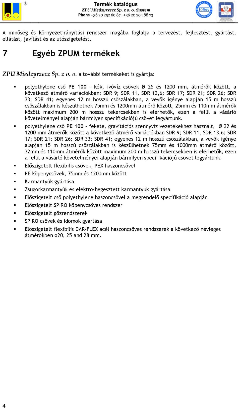 polyethylene cső PE 100 kék, ivóvíz csövek Ø 25 és 1200 mm, átmérők között, a következő átmérő variációkban: SDR 9; SDR 11, SDR 13,6; SDR 17; SDR 21; SDR 26; SDR 33; SDR 41; egyenes 12 m hosszú