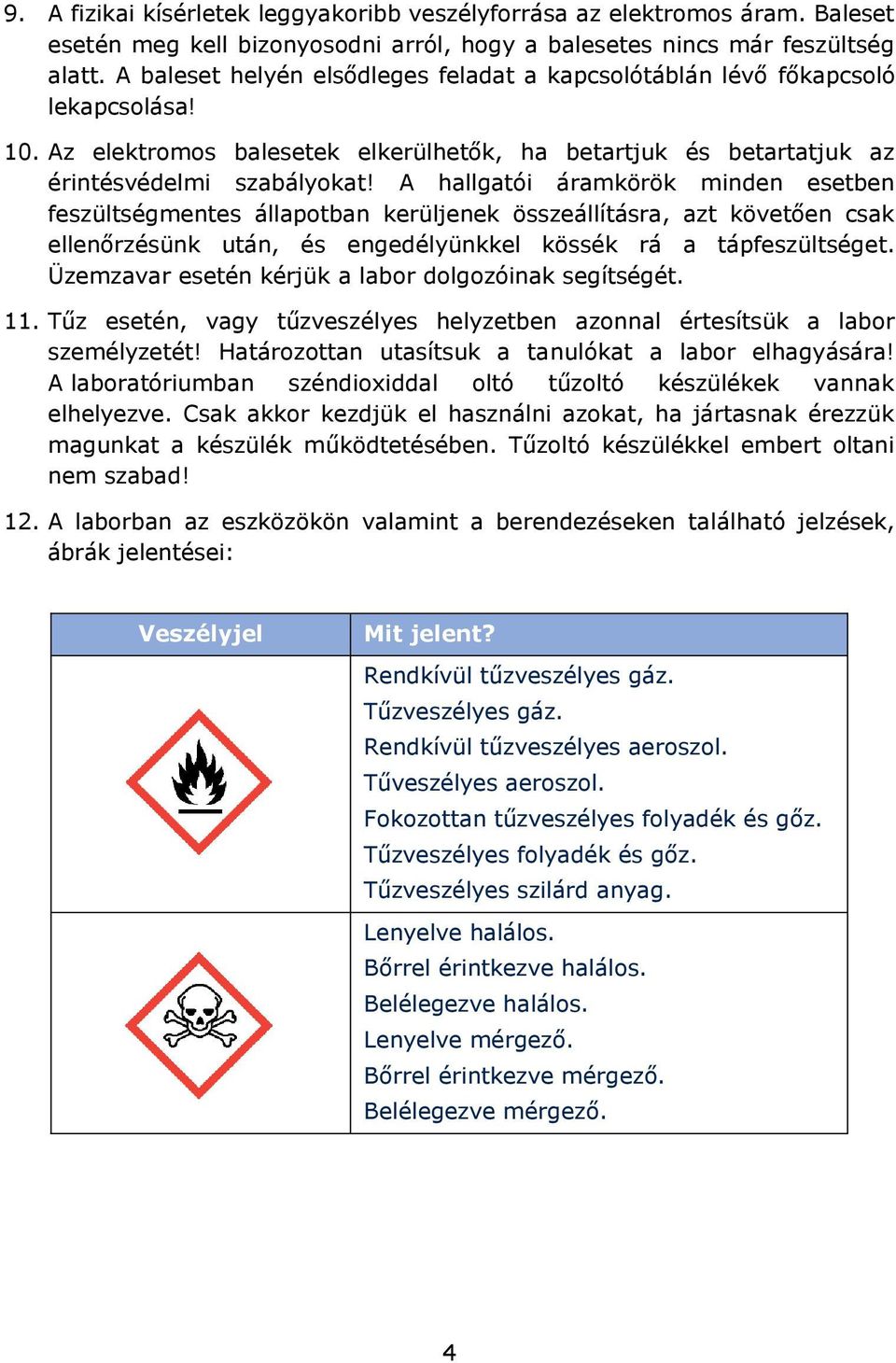 A hallgatói áramkörök minden esetben feszültségmentes állapotban kerüljenek összeállításra, azt követően csak ellenőrzésünk után, és engedélyünkkel kössék rá a tápfeszültséget.