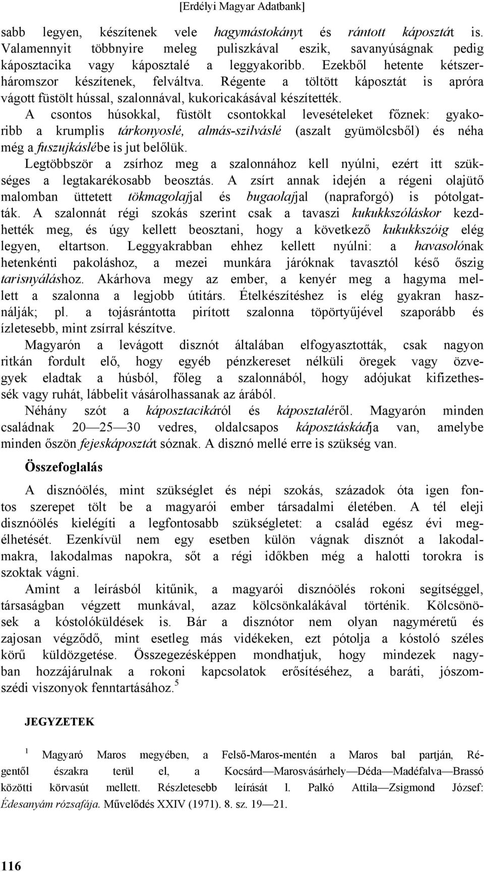 A csontos húsokkal, füstölt csontokkal levesételeket főznek: gyakoribb a krumplis tárkonyoslé, almás-szilváslé (aszalt gyümölcsből) és néha még a fuszujkáslébe is jut belőlük.