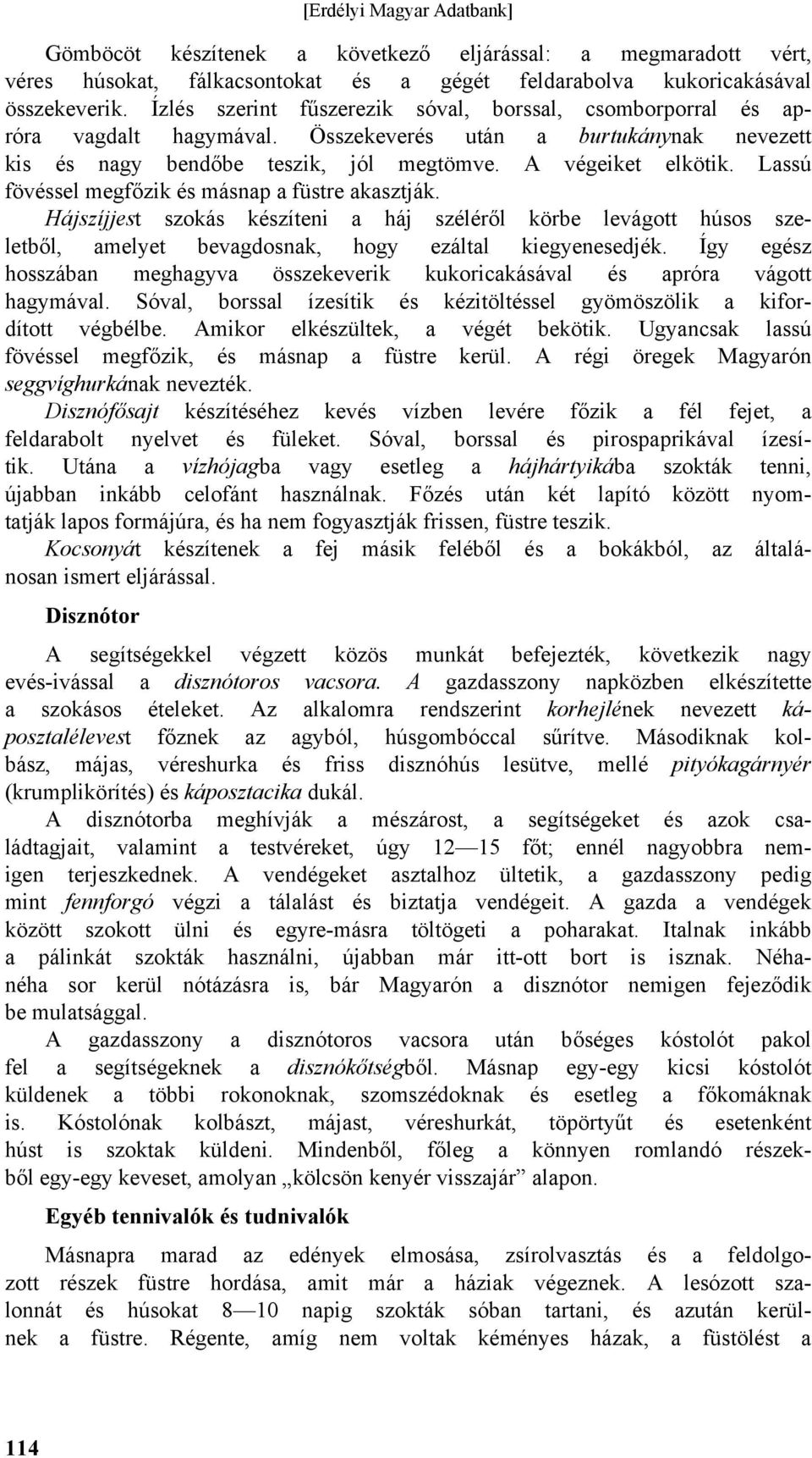 Lassú fövéssel megfőzik és másnap a füstre akasztják. Hájszíjjest szokás készíteni a háj széléről körbe levágott húsos szeletből, amelyet bevagdosnak, hogy ezáltal kiegyenesedjék.