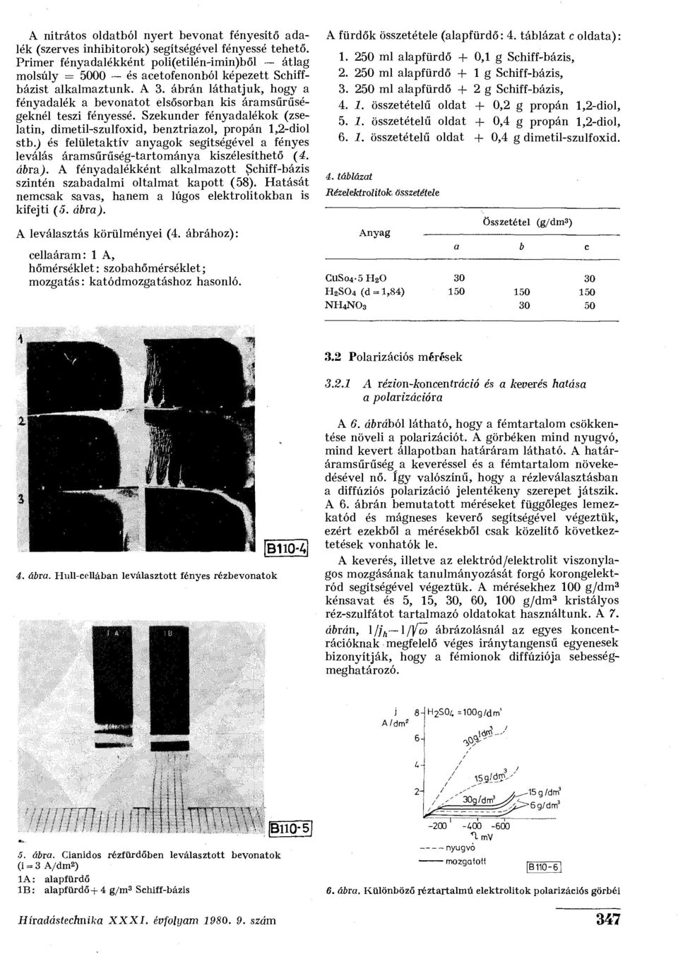 ábrán láthatjuk, hogy a fényadalék a bevonatot elsősorban kis áramsűrűségeknél teszi fényessé. Szekunder fényadalékok (zselatin, dimetil-szulfoxid, benztriazol, propán 1,2-diol stb.