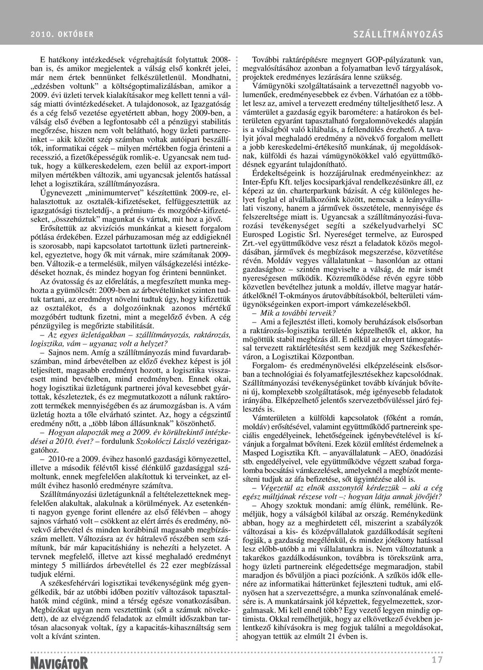 A tulajdonosok, az Igazgatóság és a cég felsõ vezetése egyetértett abban, hogy 2009-ben, a válság elsõ évében a legfontosabb cél a pénzügyi stabilitás megõrzése, hiszen nem volt belátható, hogy