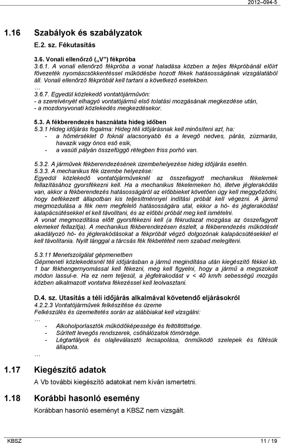 Egyedül közlekedő vontatójárművön: - a szerelvényét elhagyó vontatójármű első tolatási mozgásának megkezdése után, - a mozdonyvonati közlekedés megkezdésekor. 5.3.