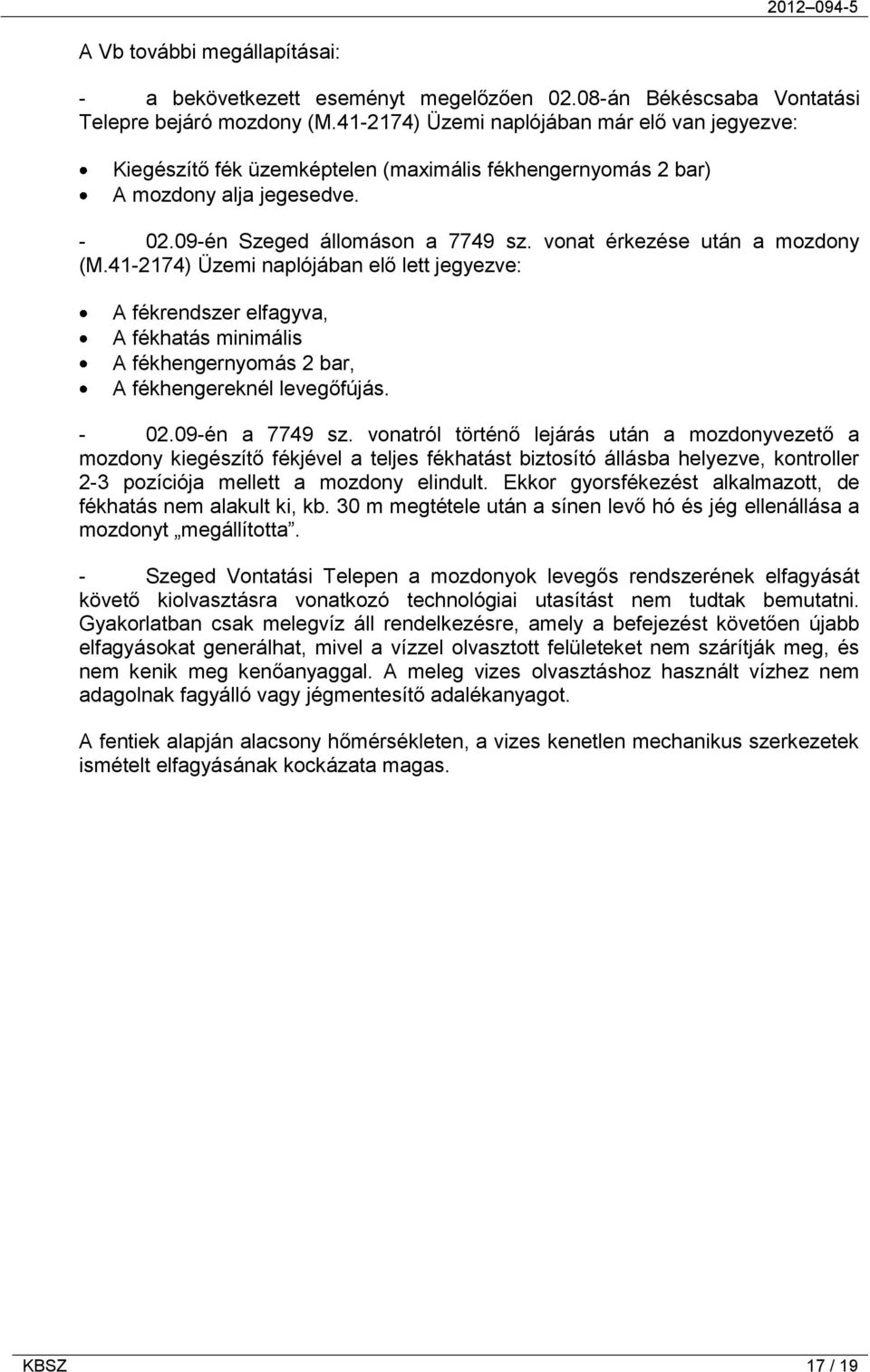 vonat érkezése után a mozdony (M.41-2174) Üzemi naplójában elő lett jegyezve: A fékrendszer elfagyva, A fékhatás minimális A fékhengernyomás 2 bar, A fékhengereknél levegőfújás. - 02.09-én a 7749 sz.