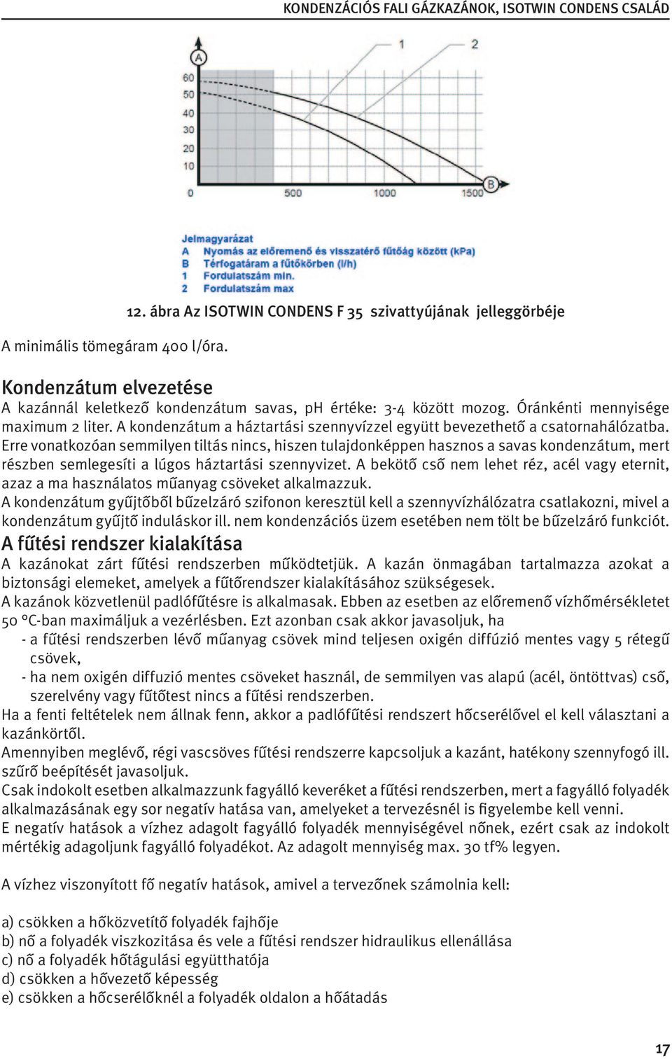 Erre vonatkozóan semmilyen tiltás nincs, hiszen tulajdonképpen hasznos a savas kondenzátum, mert részben semlegesíti a lúgos háztartási szennyvizet.