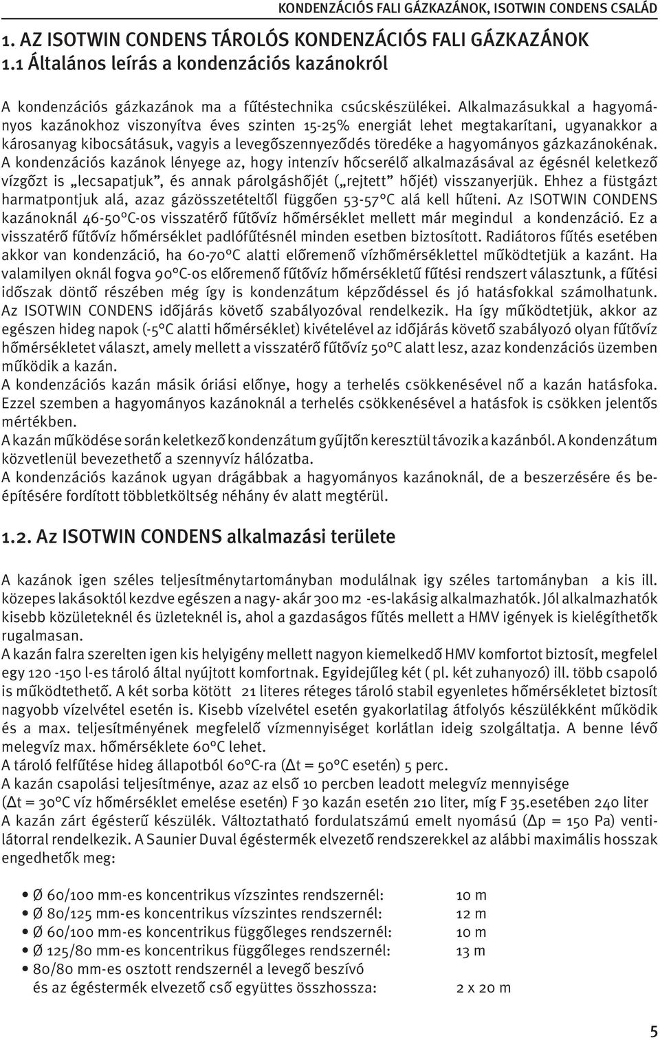 gázkazánokénak. A kondenzációs kazánok lényege az, hogy intenzív hõcserélõ alkalmazásával az égésnél keletkezõ vízgõzt is lecsapatjuk, és annak párolgáshõjét ( rejtett hõjét) visszanyerjük.