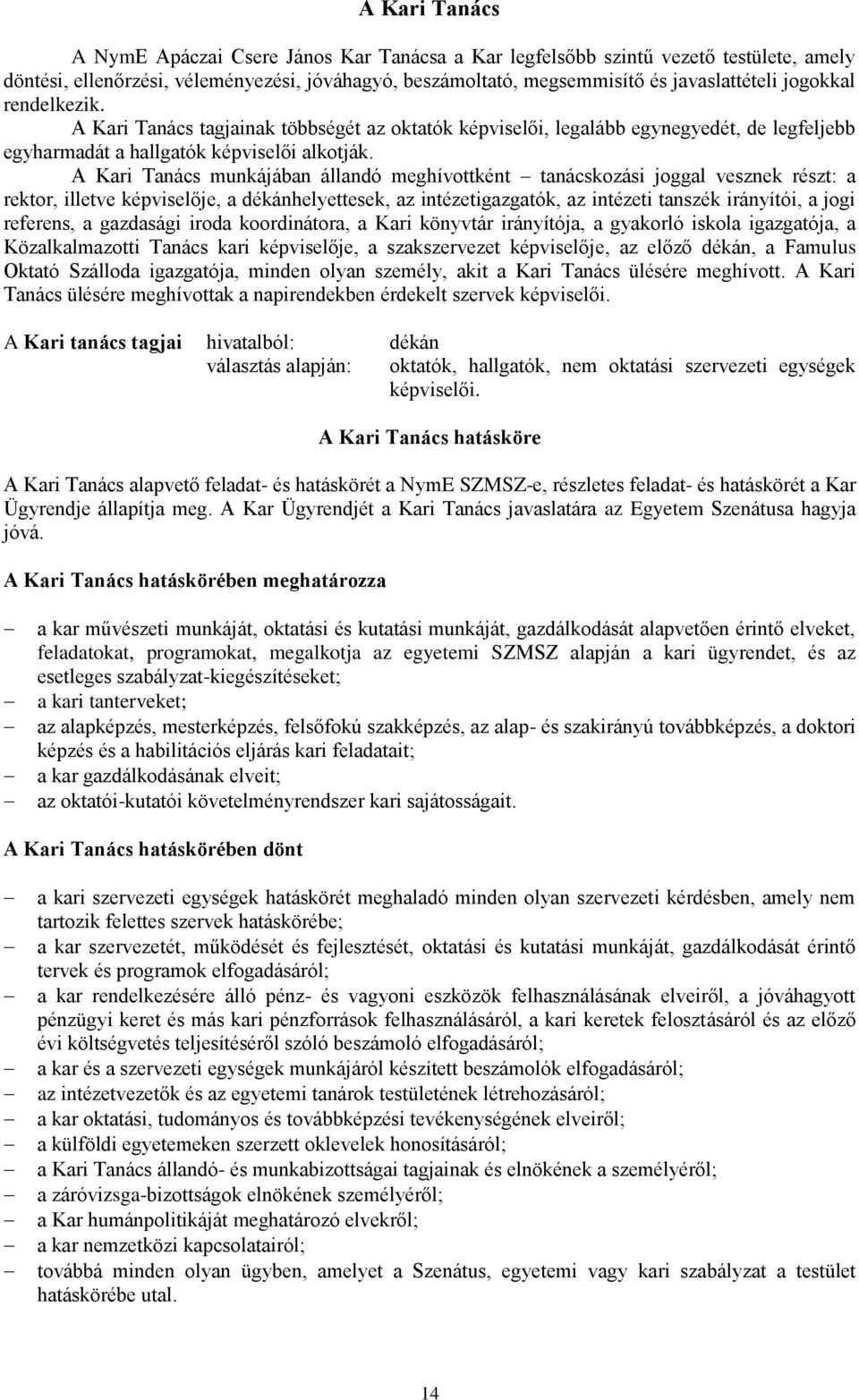 A Kari Tanács munkájában állandó meghívottként tanácskozási joggal vesznek részt: a rektor, illetve képviselője, a dékánhelyettesek, az intézetigazgatók, az intézeti tanszék irányítói, a jogi