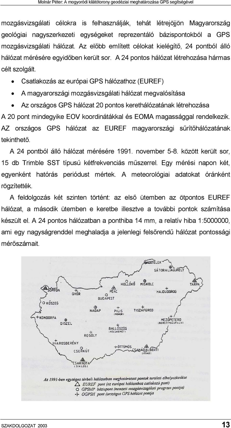 Csatlakozás az európai GPS hálózathoz (EUREF) A magyarországi mozgásvizsgálati hálózat megvalósítása Az országos GPS hálózat 20 pontos kerethálózatának létrehozása A 20 pont mindegyike EOV