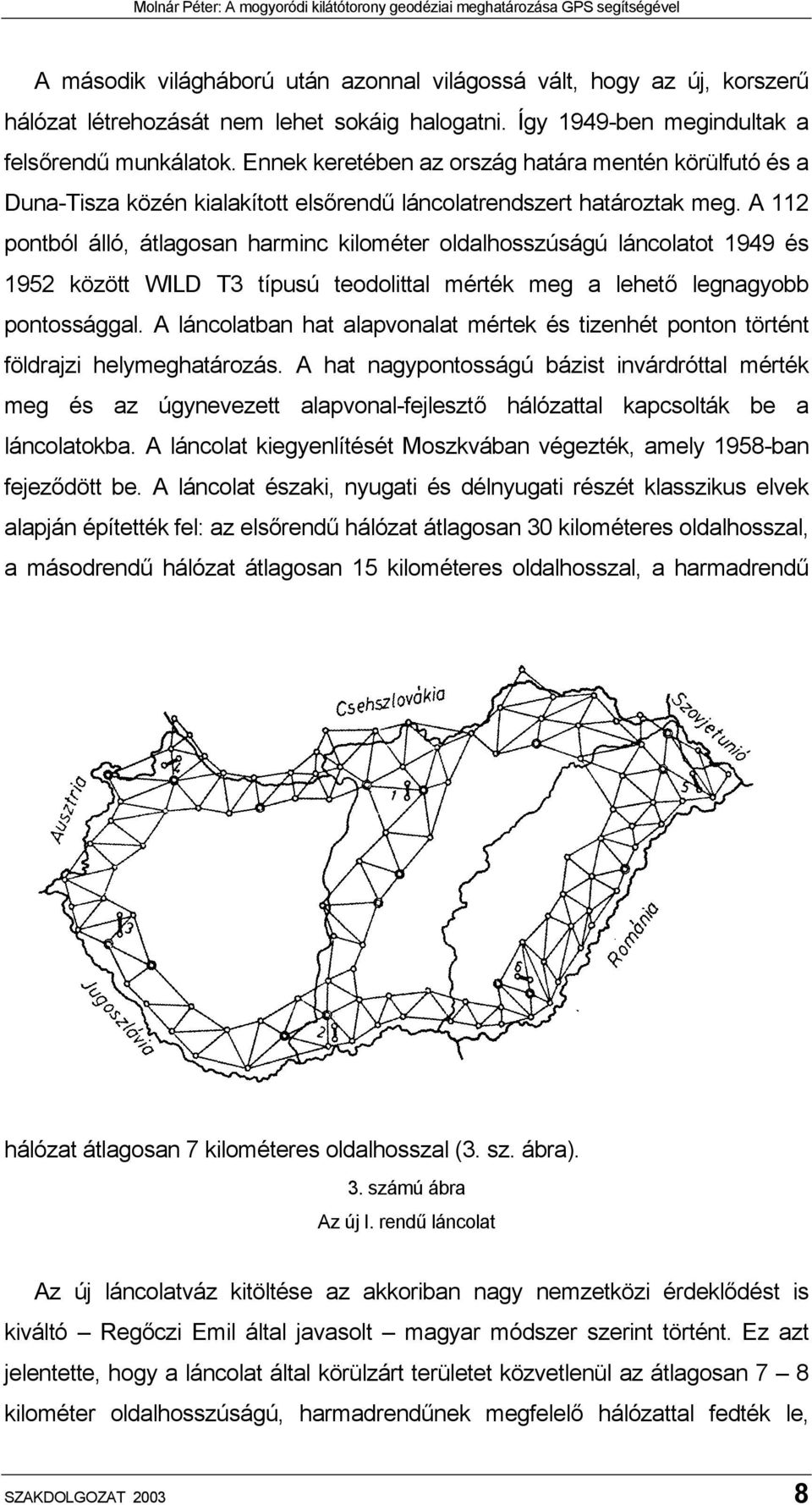 A 112 pontból álló, átlagosan harminc kilométer oldalhosszúságú láncolatot 1949 és 1952 között WILD T3 típusú teodolittal mérték meg a lehető legnagyobb pontossággal.