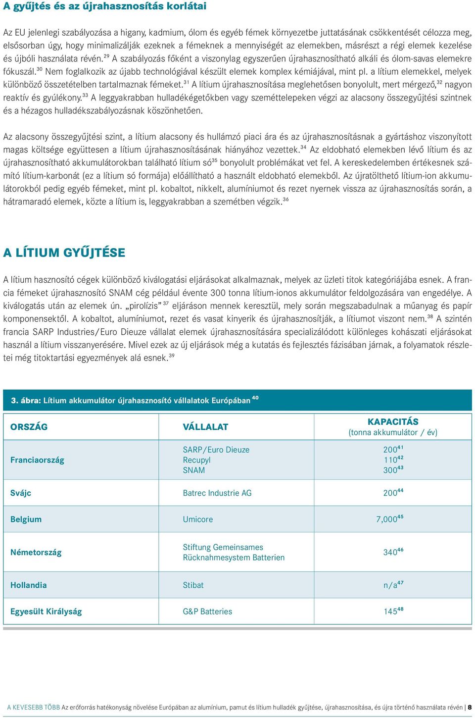 29 A szabályozás főként a viszonylag egyszerűen újrahasznosítható alkáli és ólom-savas elemekre fókuszál. 30 Nem foglalkozik az újabb technológiával készült elemek komplex kémiájával, mint pl.