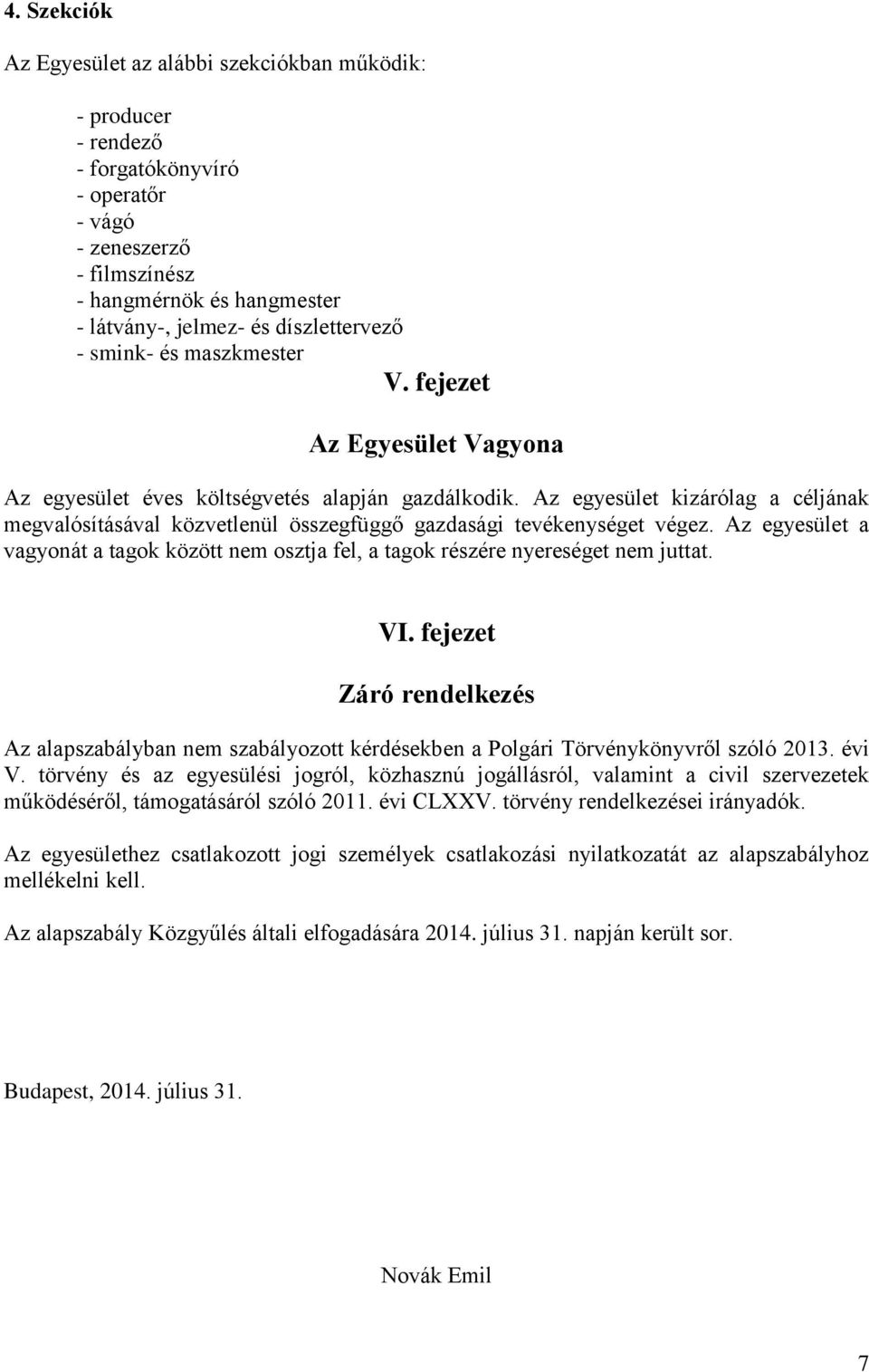 Az egyesület kizárólag a céljának megvalósításával közvetlenül összegfüggő gazdasági tevékenységet végez. Az egyesület a vagyonát a tagok között nem osztja fel, a tagok részére nyereséget nem juttat.