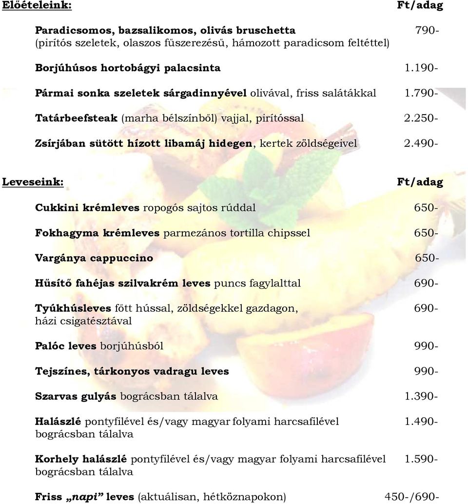 490- Leveseink: Cukkini krémleves ropogós sajtos rúddal 650- Fokhagyma krémleves parmezános tortilla chipssel 650- Vargánya cappuccino 650- Hősítı fahéjas szilvakrém leves puncs fagylalttal 690-