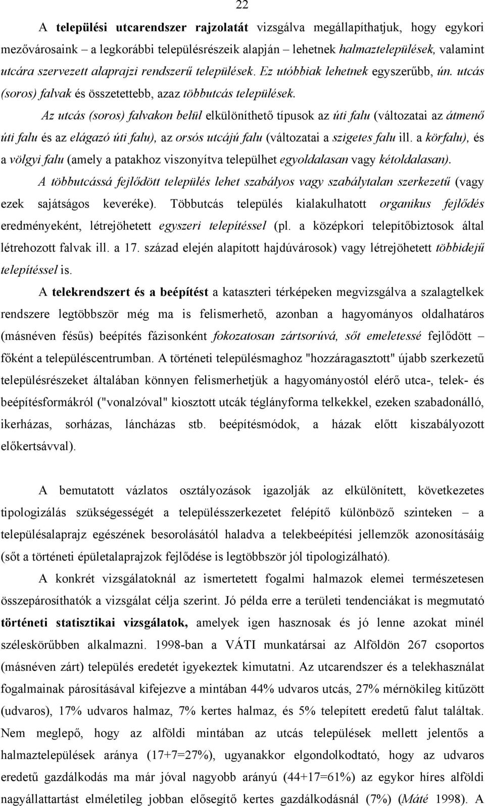 Az utcás (soros) falvakon belül elkülöníthető típusok az úti falu (változatai az átmenő úti falu és az elágazó úti falu), az orsós utcájú falu (változatai a szigetes falu ill.