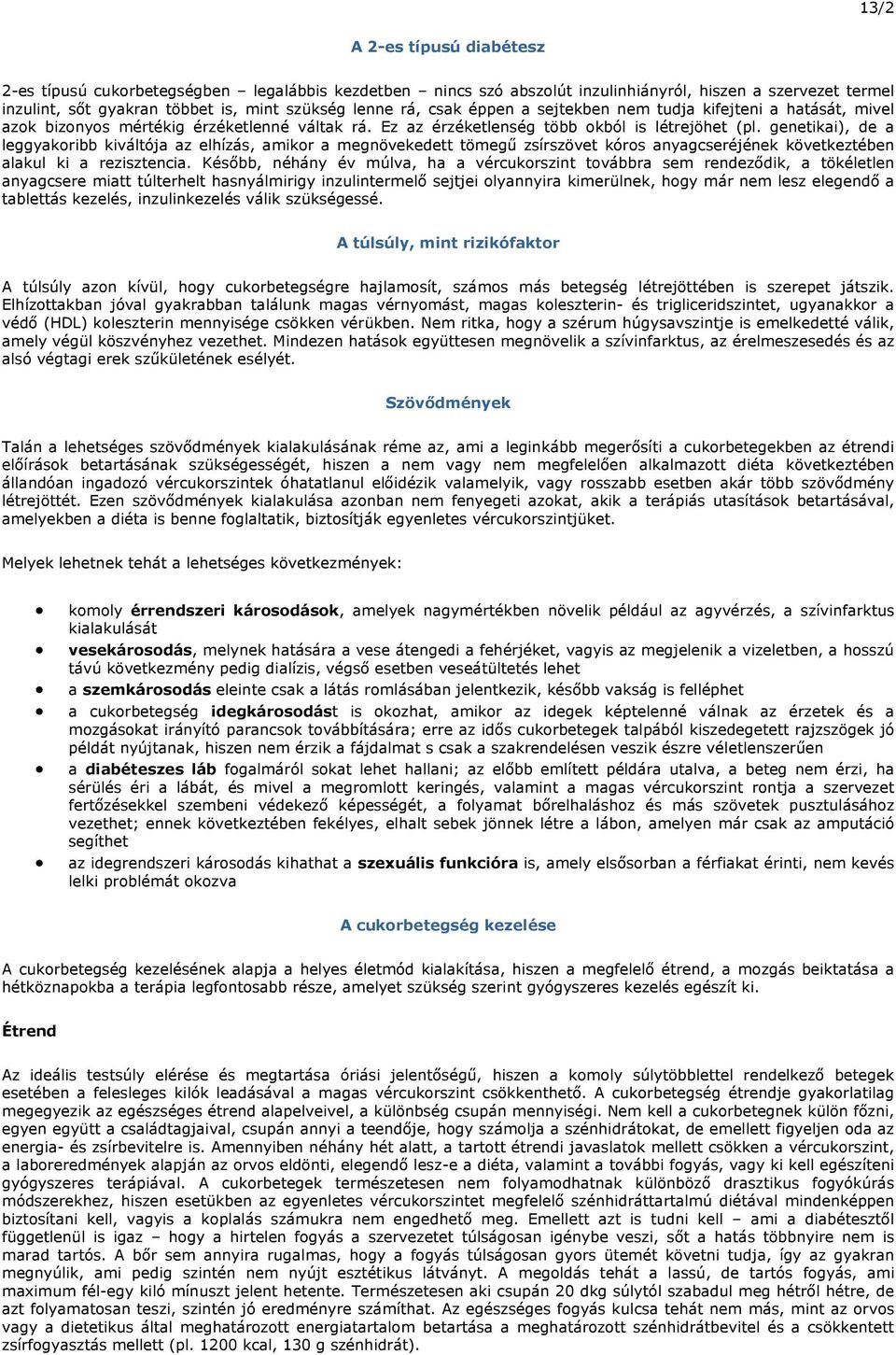 genetikai), de a leggyakoribb kiváltója az elhízás, amikor a megnövekedett tömegű zsírszövet kóros anyagcseréjének következtében alakul ki a rezisztencia.