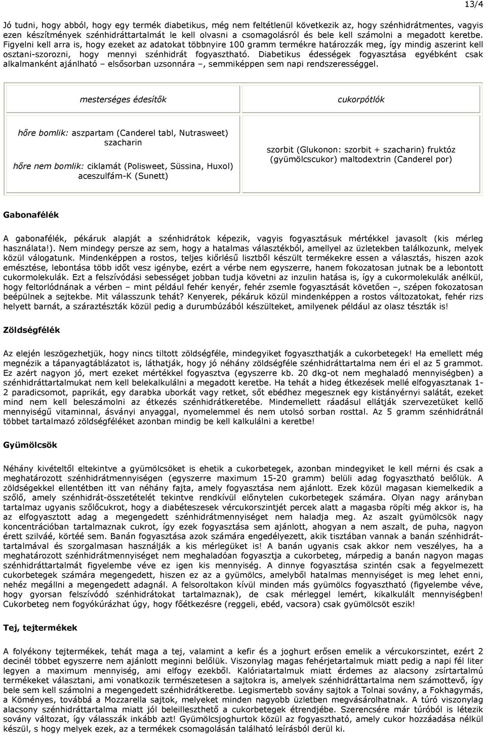 Diabetikus édességek fogyasztása egyébként csak alkalmanként ajánlható elsősorban uzsonnára, semmiképpen sem napi rendszerességgel.