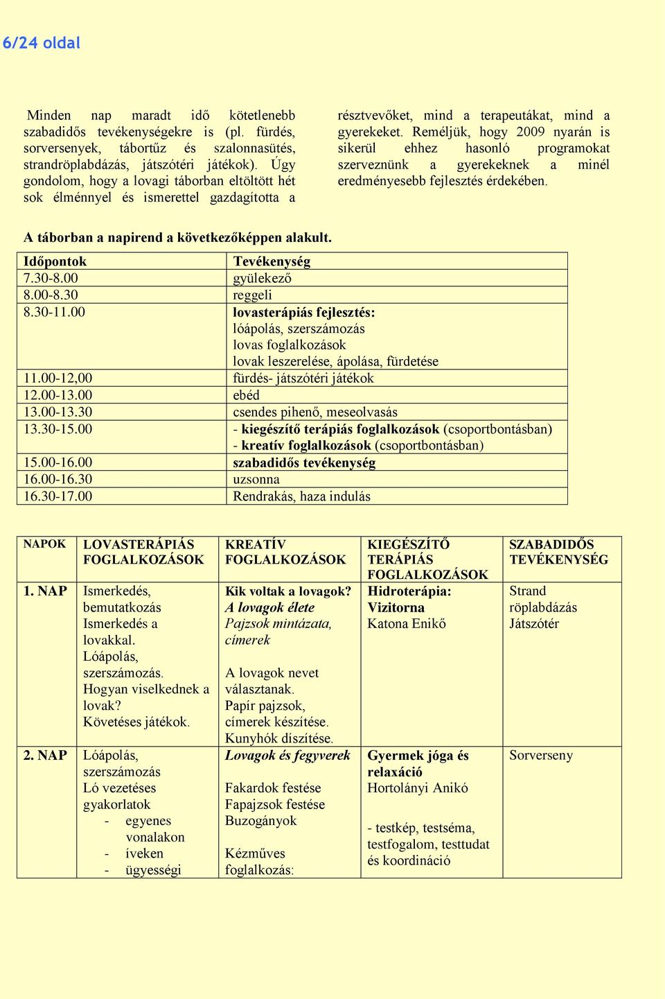 Reméljük, hogy 2009 nyarán is sikerül ehhez hasonló programokat szerveznünk a gyerekeknek a minél eredményesebb fejlesztés érdekében. A táborban a napirend a következőképpen alakult.