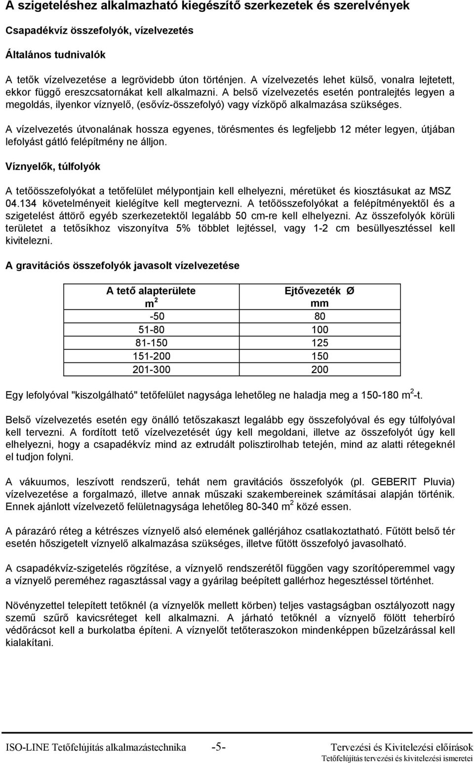 A belső vízelvezetés esetén pontralejtés legyen a megoldás, ilyenkor víznyelő, (esővíz-összefolyó) vagy vízköpő alkalmazása szükséges.