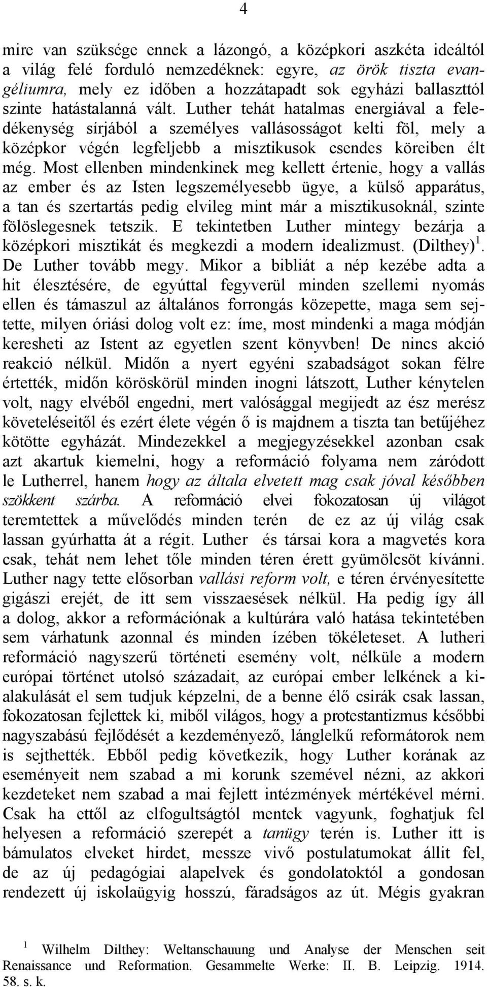 Most ellenben mindenkinek meg kellett értenie, hogy a vallás az ember és az Isten legszemélyesebb ügye, a külső apparátus, a tan és szertartás pedig elvileg mint már a misztikusoknál, szinte