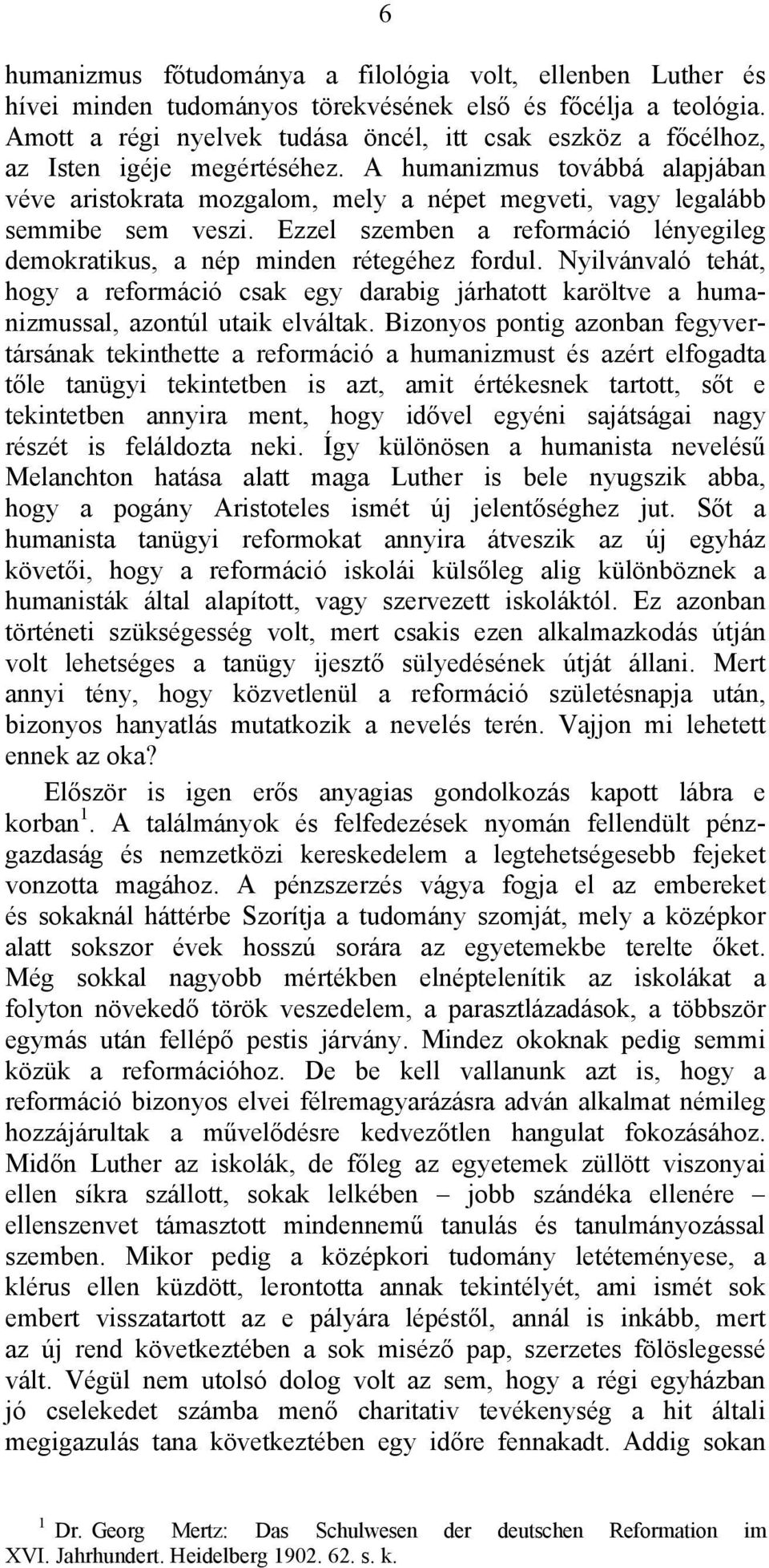 A humanizmus továbbá alapjában véve aristokrata mozgalom, mely a népet megveti, vagy legalább semmibe sem veszi. Ezzel szemben a reformáció lényegileg demokratikus, a nép minden rétegéhez fordul.