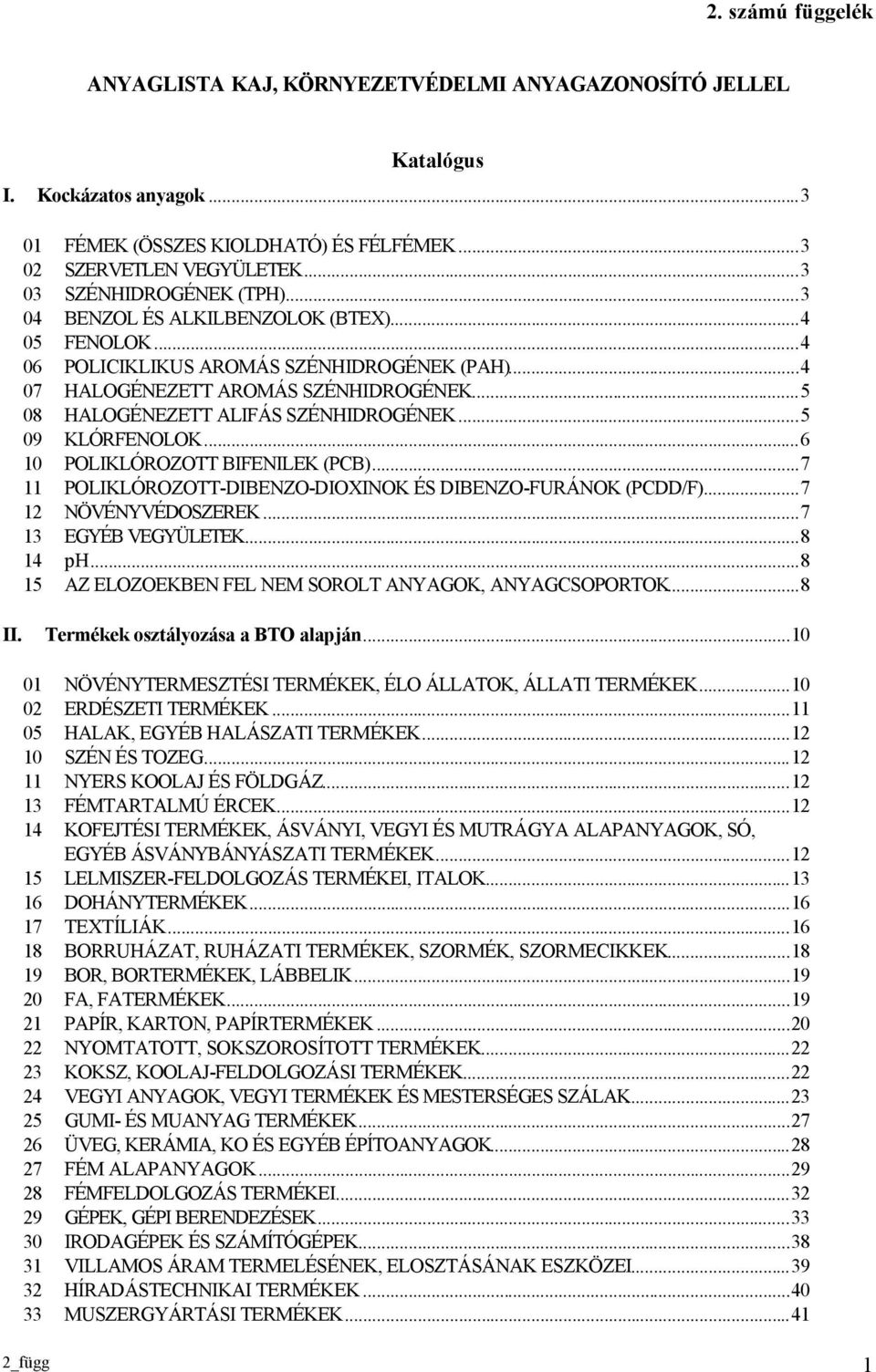 ..5 08 HALOGÉNEZETT ALIFÁS SZÉNHIDROGÉNEK...5 09 KLÓRFENOLOK...6 10 POLIKLÓROZOTT BIFENILEK (PCB)...7 11 POLIKLÓROZOTT-DIBENZO-DIOXINOK ÉS DIBENZO-FURÁNOK (PCDD/F)...7 12 NÖVÉNYVÉDOSZEREK.