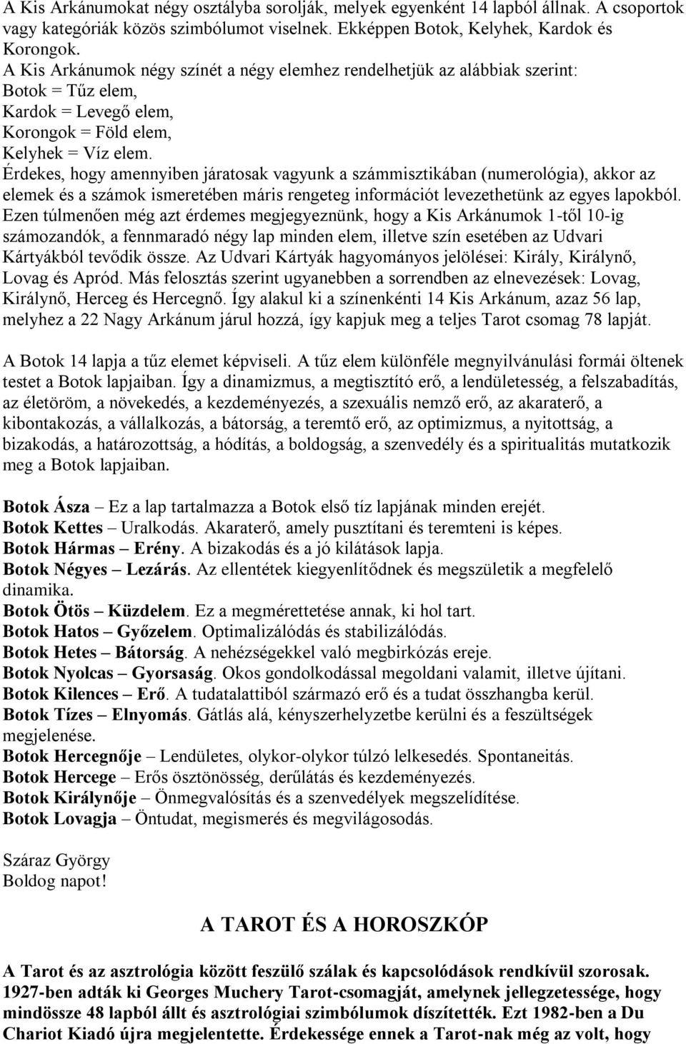 Érdekes, hogy amennyiben járatosak vagyunk a számmisztikában (numerológia), akkor az elemek és a számok ismeretében máris rengeteg információt levezethetünk az egyes lapokból.