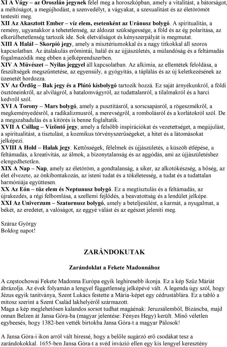 A spiritualitás, a remény, ugyanakkor a tehetetlenség, az áldozat szükségessége, a föld és az ég polaritása, az elkerülhetetlenség tartozik ide. Sok életválságot és kényszerpályát is megmutat.