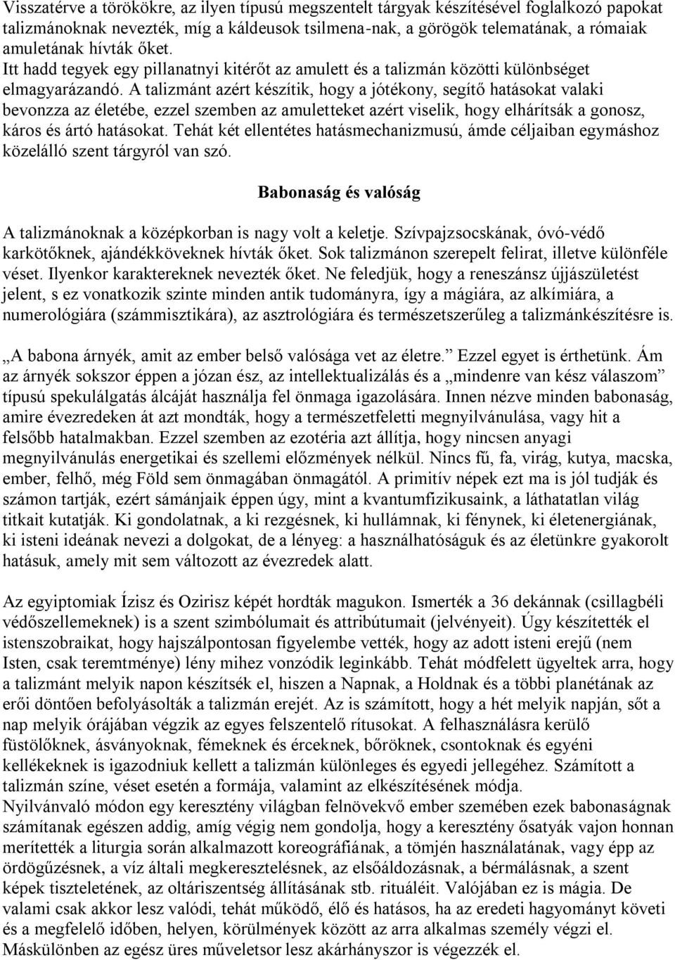 A talizmánt azért készítik, hogy a jótékony, segítő hatásokat valaki bevonzza az életébe, ezzel szemben az amuletteket azért viselik, hogy elhárítsák a gonosz, káros és ártó hatásokat.