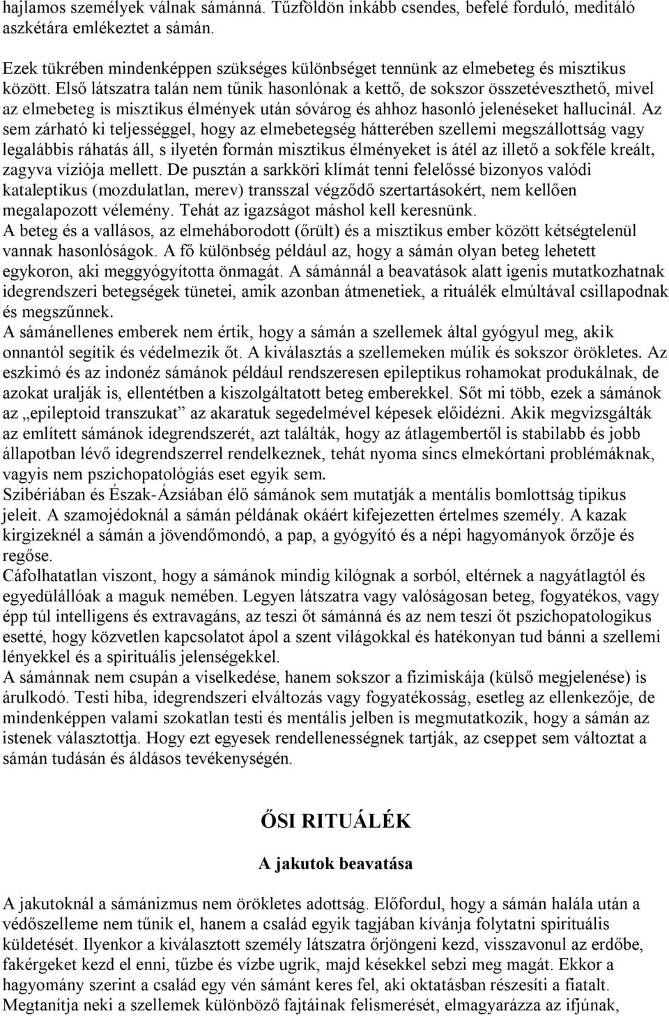 Első látszatra talán nem tűnik hasonlónak a kettő, de sokszor összetéveszthető, mivel az elmebeteg is misztikus élmények után sóvárog és ahhoz hasonló jelenéseket hallucinál.