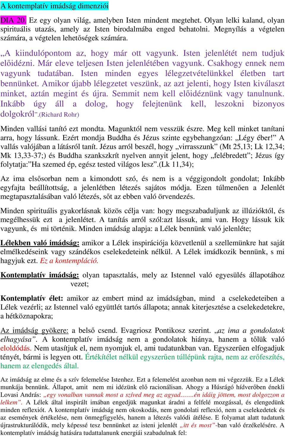 Csakhogy ennek nem vagyunk tudatában. Isten minden egyes lélegzetvételünkkel életben tart bennünket. Amikor újabb lélegzetet veszünk, az azt jelenti, hogy Isten kiválaszt minket, aztán megint és újra.