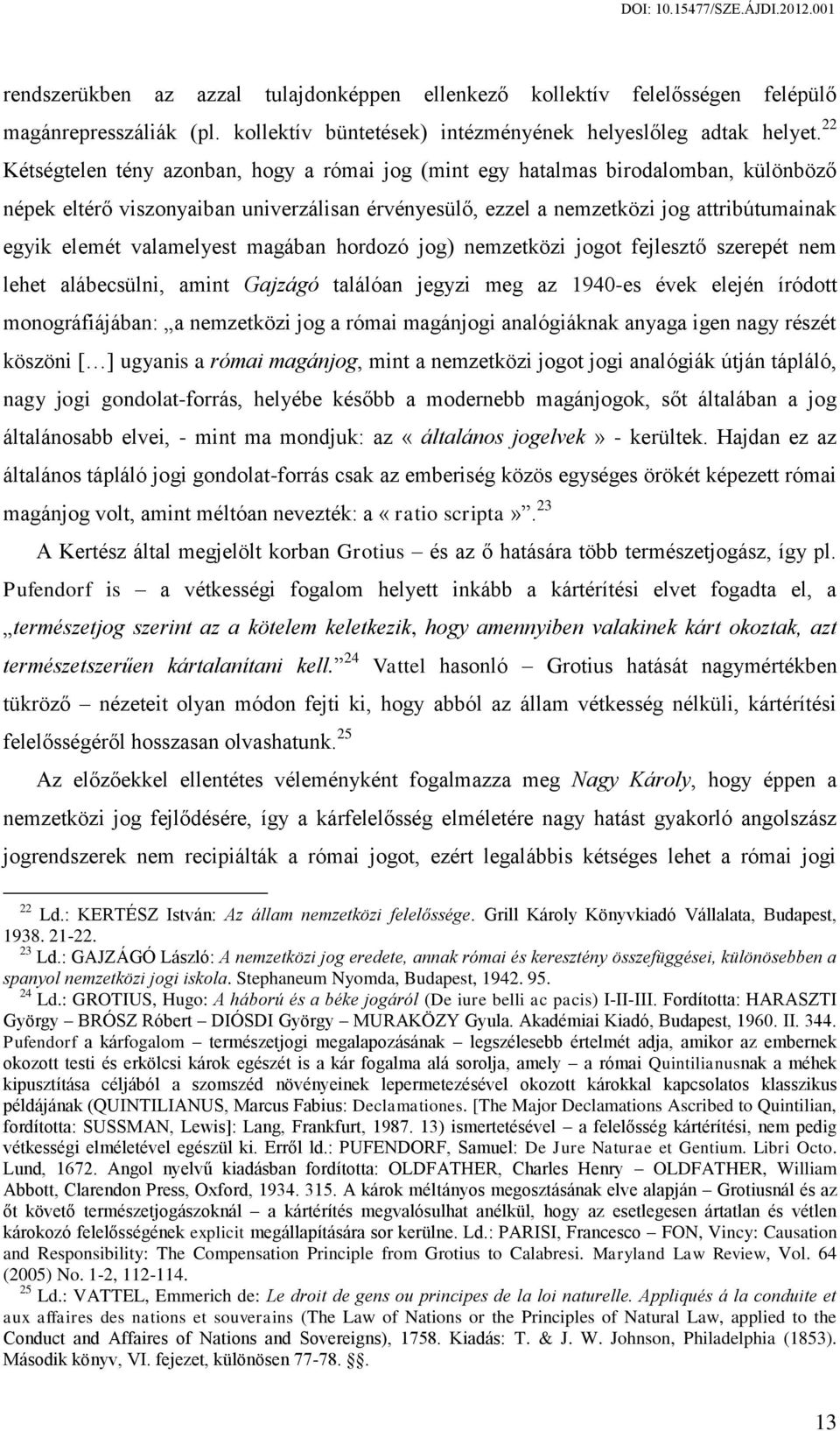 valamelyest magában hordozó jog) nemzetközi jogot fejlesztő szerepét nem lehet alábecsülni, amint Gajzágó találóan jegyzi meg az 1940-es évek elején íródott monográfiájában: a nemzetközi jog a római