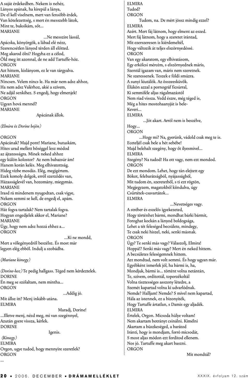 könyörgök, a lábad elé nézz, Szerencsétlen lányod térden áll elôtted. Meg akarod ölni? Hogyha ez a célod, Öld meg itt azonnal, de ne add Tartuffe-höz. Azt hittem, kislányom, ez le van tárgyalva.