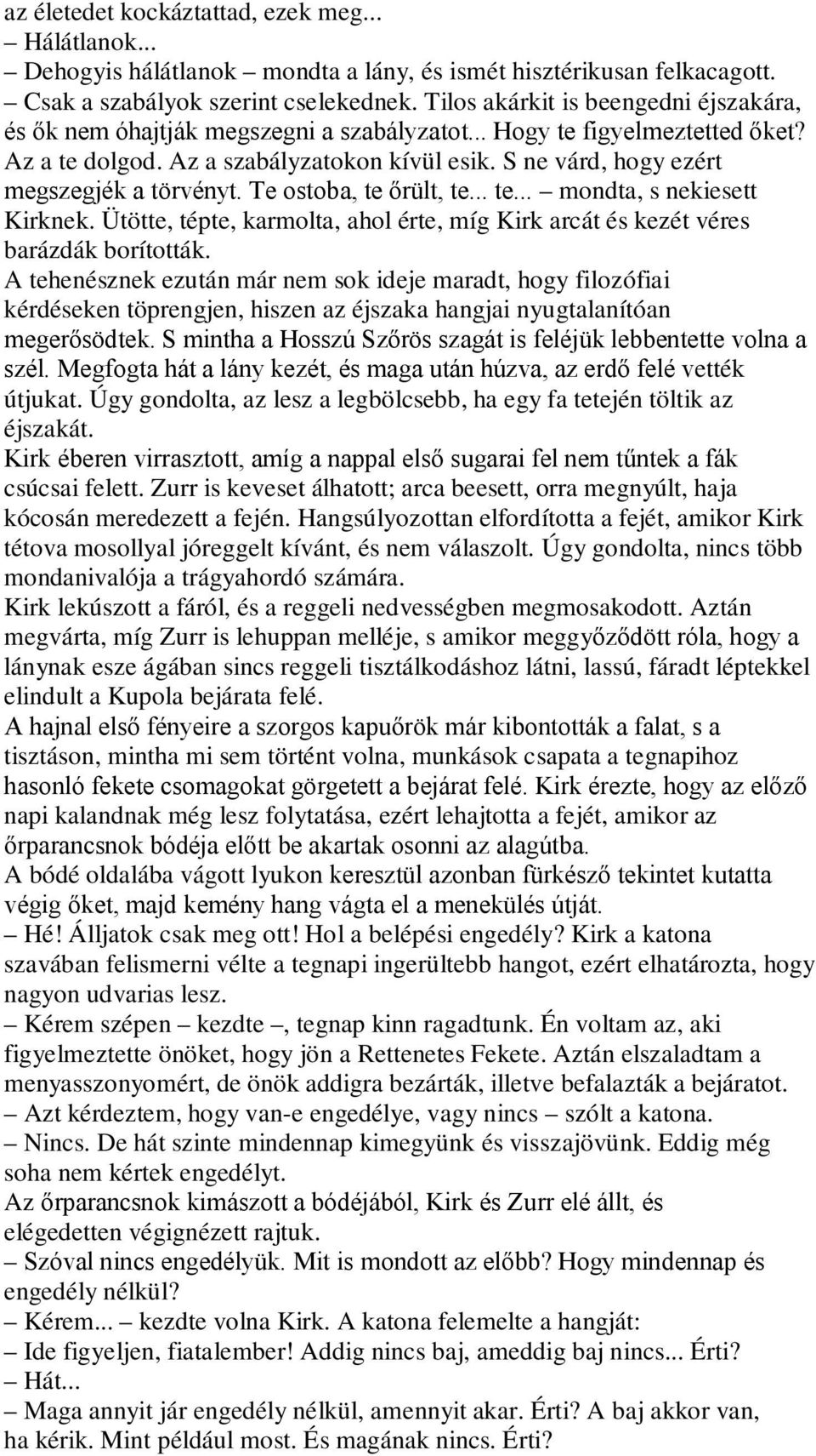 S ne várd, hogy ezért megszegjék a törvényt. Te ostoba, te őrült, te... te... mondta, s nekiesett Kirknek. Ütötte, tépte, karmolta, ahol érte, míg Kirk arcát és kezét véres barázdák borították.