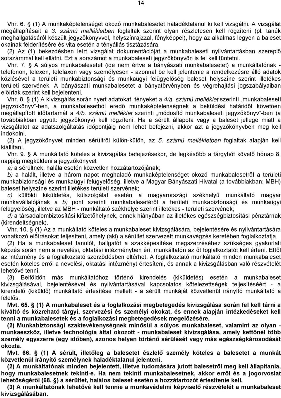 (2) Az (1) bekezdésben leírt vizsgálat dokumentációját a munkabaleseti nyilvántartásban szereplő sorszámmal kell ellátni. Ezt a sorszámot a munkabaleseti jegyzőkönyvön is fel kell tüntetni. Vhr. 7.