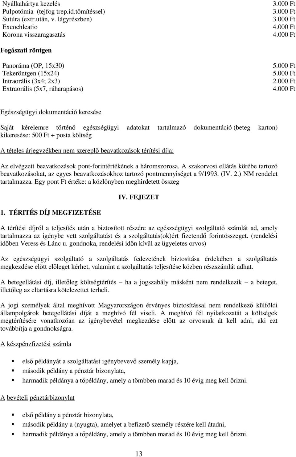 Saját kérelemre történő egészségügyi adatokat tartalmazó dokumentáció (beteg karton) kikeresése: 500 Ft + posta költség A tételes árjegyzékben nem szereplő beavatkozások térítési díja: Az elvégzett