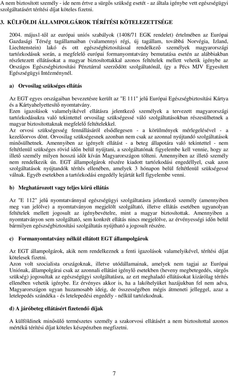 május1-től az európai uniós szabályok (1408/71 EGK rendelet) értelmében az Európai Gazdasági Térség tagállamaiban (valamennyi régi, új tagállam, továbbá Norvégia, Izland, Liechtenstein) lakó és ott