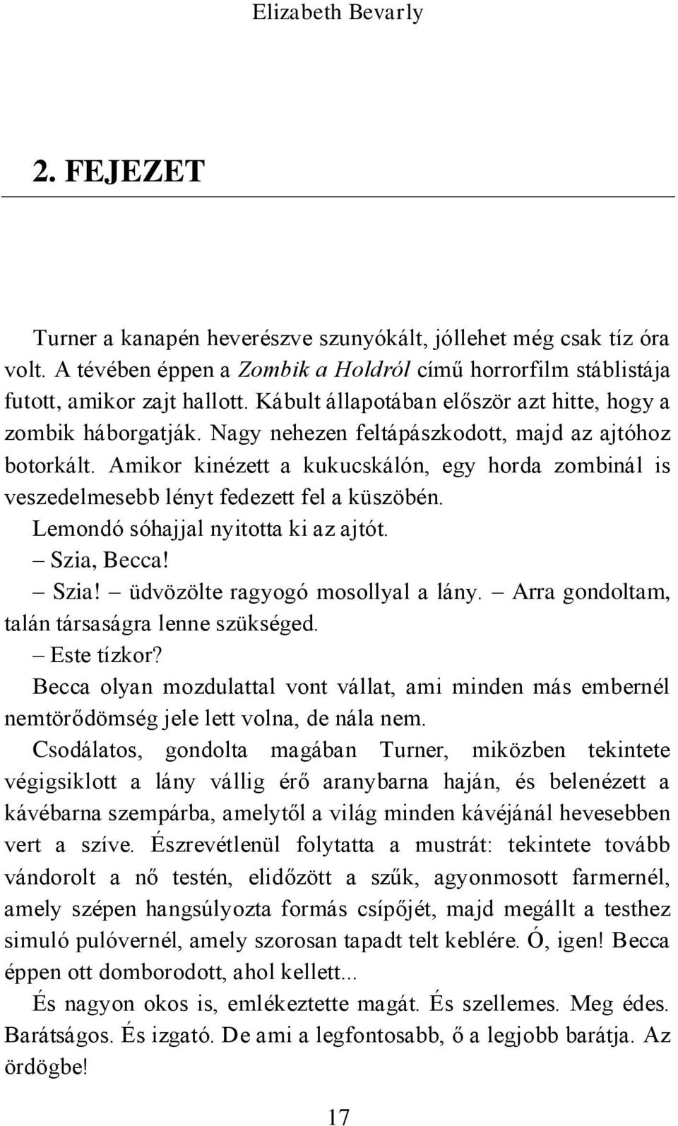 Amikor kinézett a kukucskálón, egy horda zombinál is veszedelmesebb lényt fedezett fel a küszöbén. Lemondó sóhajjal nyitotta ki az ajtót. Szia, Becca! Szia! üdvözölte ragyogó mosollyal a lány.