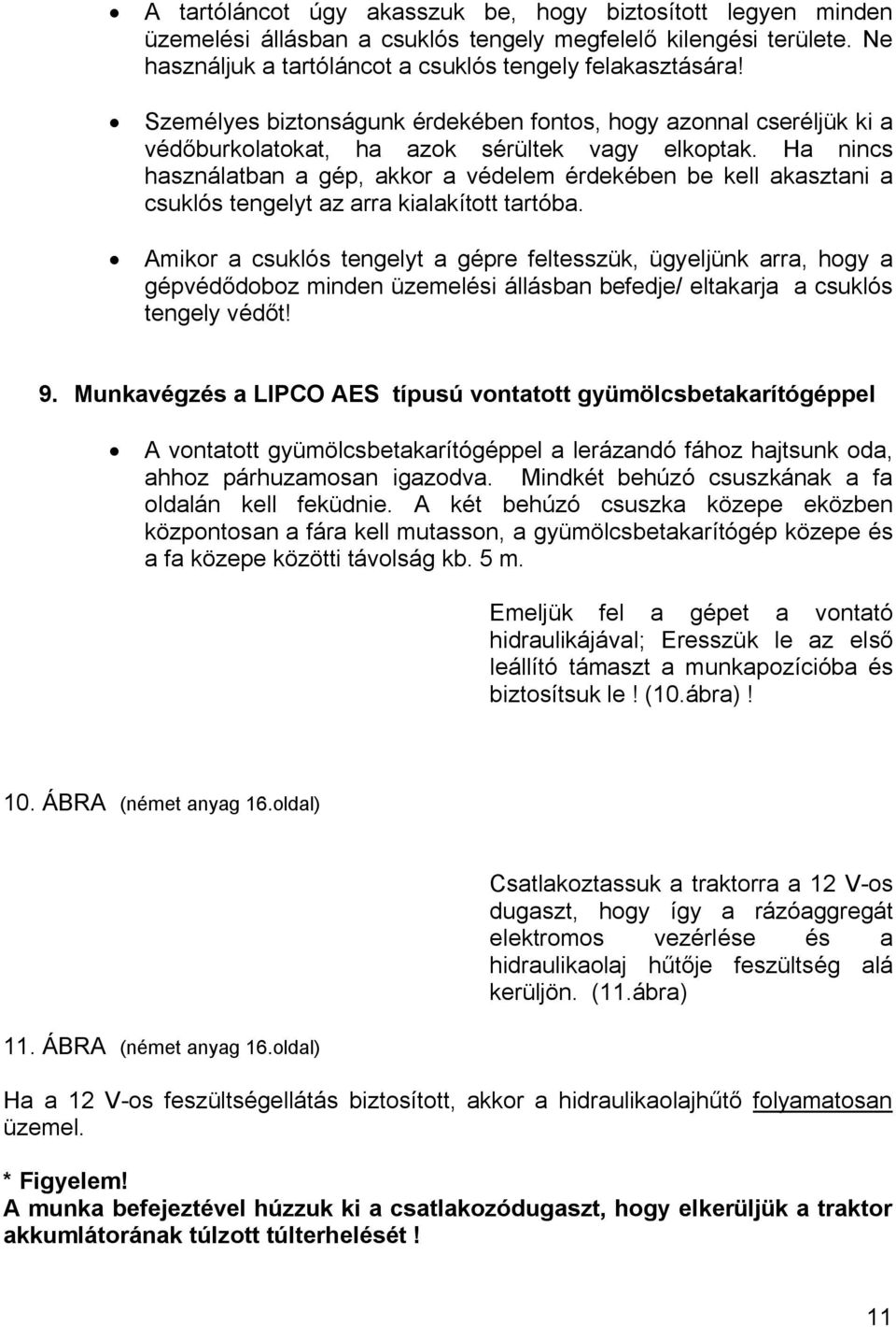 Ha nincs használatban a gép, akkor a védelem érdekében be kell akasztani a csuklós tengelyt az arra kialakított tartóba.