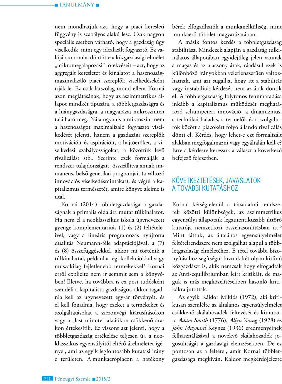 Ez csak látszólag mond ellent Kornai azon meglátásának, hogy az aszimmetrikus állapot mindkét típusára, a többletgazdaságra és a hiánygazdaságra, a magyarázat mikroszinten található meg.